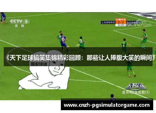《天下足球搞笑集锦精彩回顾：那些让人捧腹大笑的瞬间》