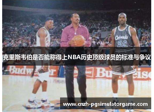 克里斯韦伯是否能称得上NBA历史顶级球员的标准与争议