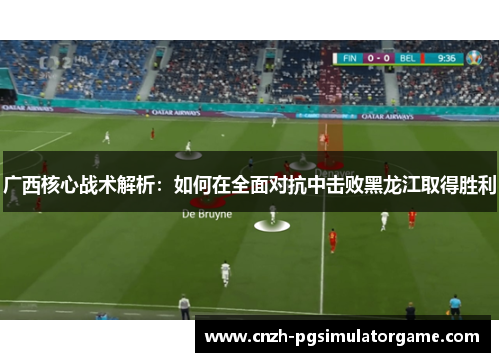 广西核心战术解析：如何在全面对抗中击败黑龙江取得胜利