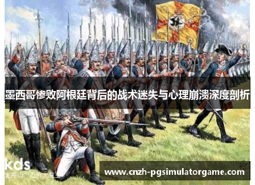 墨西哥惨败阿根廷背后的战术迷失与心理崩溃深度剖析