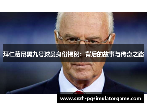 拜仁慕尼黑九号球员身份揭秘：背后的故事与传奇之路
