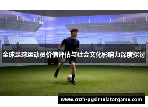 全球足球运动员价值评估与社会文化影响力深度探讨