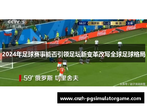 2024年足球赛事能否引领足坛新变革改写全球足球格局