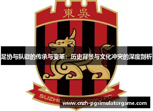 足协与队徽的传承与变革：历史背景与文化冲突的深度剖析