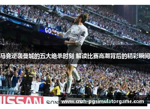 马竞逆袭曼城的五大绝杀时刻 解读比赛高潮背后的精彩瞬间
