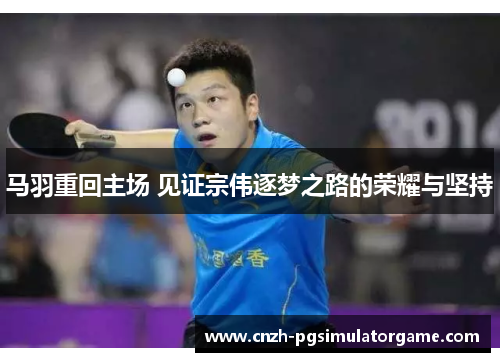 马羽重回主场 见证宗伟逐梦之路的荣耀与坚持