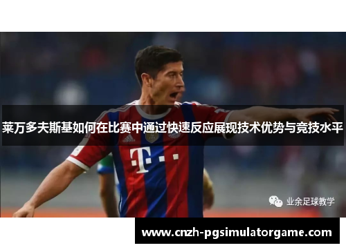莱万多夫斯基如何在比赛中通过快速反应展现技术优势与竞技水平