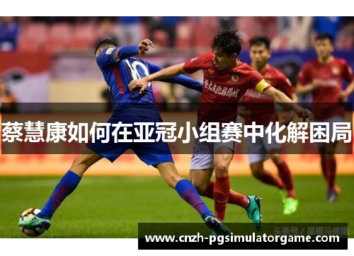 蔡慧康如何在亚冠小组赛中化解困局