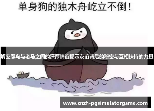 解密魔鸟与老马之间的深厚情谊揭示友谊背后的秘密与互相扶持的力量