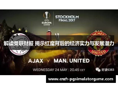 解读曼联财报 揭示红魔背后的经济实力与发展潜力