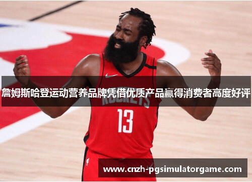 詹姆斯哈登运动营养品牌凭借优质产品赢得消费者高度好评