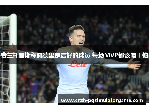 费兰托雷斯称佩德里是最好的球员 每场MVP都该属于他