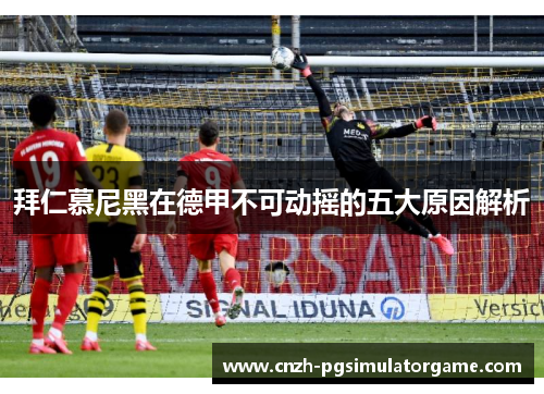 拜仁慕尼黑在德甲不可动摇的五大原因解析