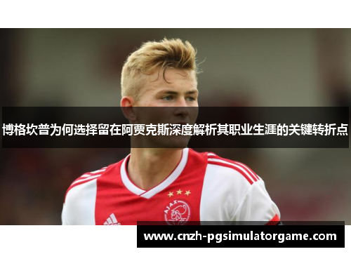 博格坎普为何选择留在阿贾克斯深度解析其职业生涯的关键转折点 博格坎普为何选择留在阿贾克斯深度解析其职业生涯的关键转折点