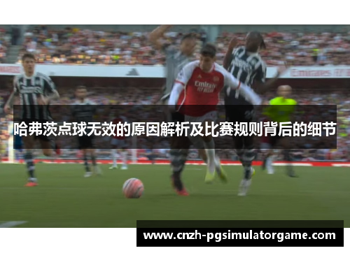 哈弗茨点球无效的原因解析及比赛规则背后的细节 哈弗茨点球无效的原因解析及比赛规则背后的细节