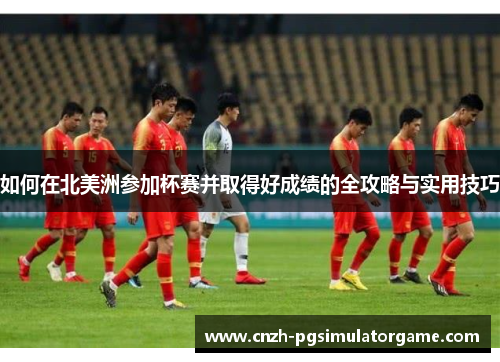 如何在北美洲参加杯赛并取得好成绩的全攻略与实用技巧