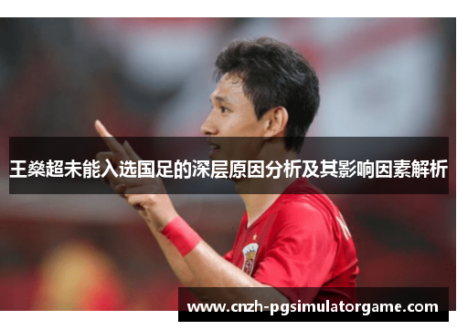 王燊超未能入选国足的深层原因分析及其影响因素解析 王燊超未能入选国足的深层原因分析及其影响因素解析
