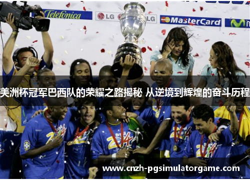 美洲杯冠军巴西队的荣耀之路揭秘 从逆境到辉煌的奋斗历程