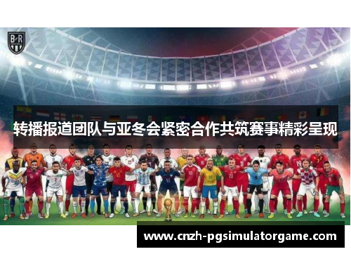 转播报道团队与亚冬会紧密合作共筑赛事精彩呈现 转播报道团队与亚冬会紧密合作共筑赛事精彩呈现