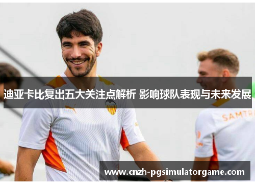 迪亚卡比复出五大关注点解析 影响球队表现与未来发展