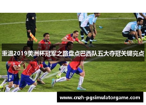 重温2019美洲杯冠军之路盘点巴西队五大夺冠关键亮点