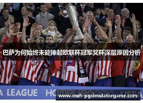 巴萨为何始终未能捧起欧联杯冠军奖杯深层原因分析 巴萨为何始终未能捧起欧联杯冠军奖杯深层原因分析