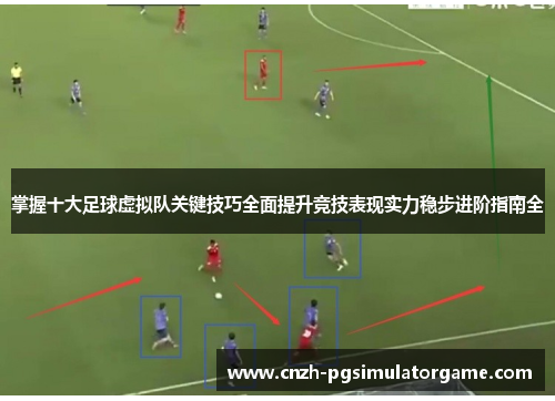 掌握十大足球虚拟队关键技巧全面提升竞技表现实力稳步进阶指南全 掌握十大足球虚拟队关键技巧全面提升竞技表现实力稳步进阶指南全