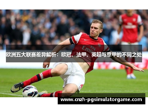 欧洲五大联赛差异解析:欧冠、法甲、英超与意甲的不同之处 欧洲五大联赛差异解析:欧冠、法甲、英超与意甲的不同之处