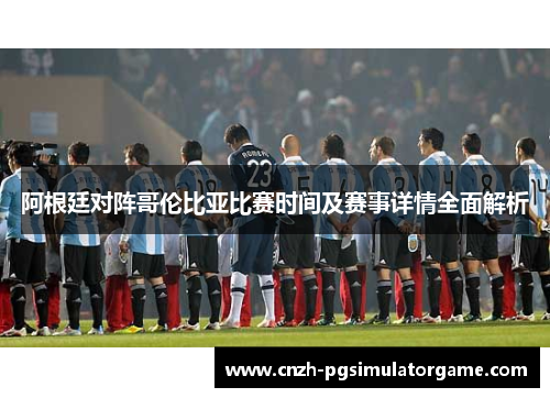 阿根廷对阵哥伦比亚比赛时间及赛事详情全面解析 阿根廷对阵哥伦比亚比赛时间及赛事详情全面解析