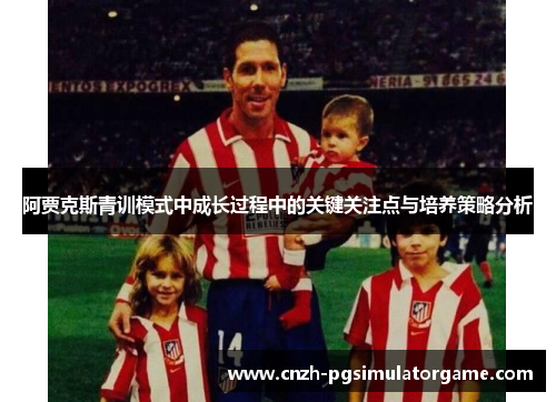 阿贾克斯青训模式中成长过程中的关键关注点与培养策略分析