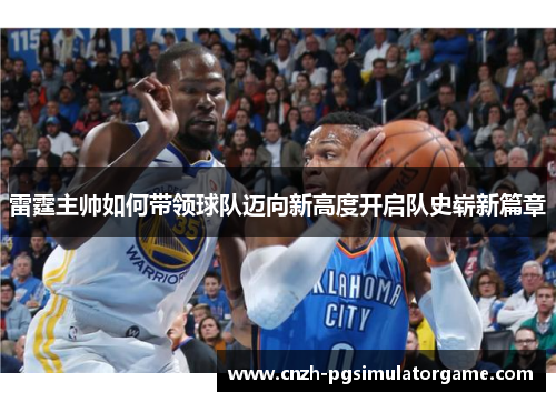 雷霆主帅如何带领球队迈向新高度开启队史崭新篇章