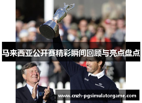 马来西亚公开赛精彩瞬间回顾与亮点盘点