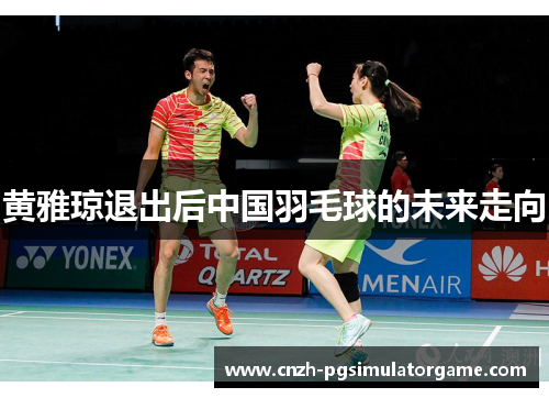 黄雅琼退出后中国羽毛球的未来走向