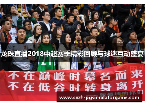 龙珠直播2018中超赛季精彩回顾与球迷互动盛宴