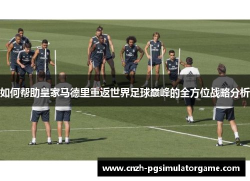 如何帮助皇家马德里重返世界足球巅峰的全方位战略分析