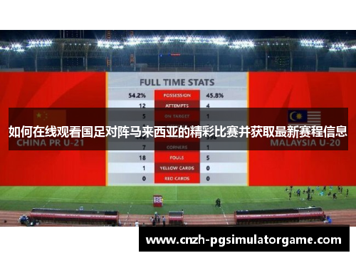 如何在线观看国足对阵马来西亚的精彩比赛并获取最新赛程信息