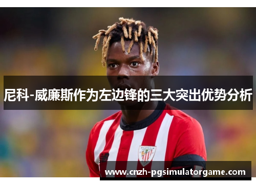 尼科-威廉斯作为左边锋的三大突出优势分析