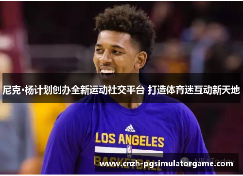 尼克·杨计划创办全新运动社交平台 打造体育迷互动新天地
