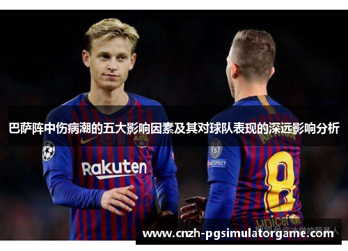 巴萨阵中伤病潮的五大影响因素及其对球队表现的深远影响分析
