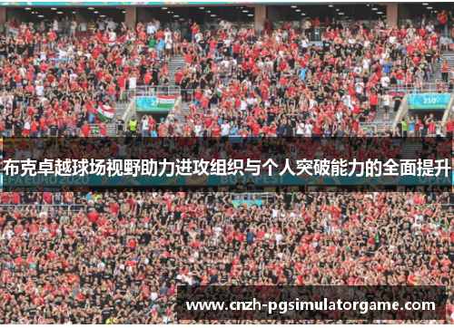 布克卓越球场视野助力进攻组织与个人突破能力的全面提升