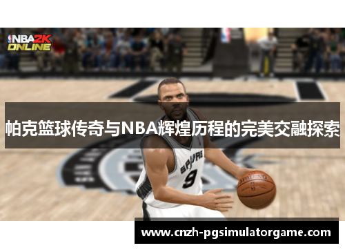帕克篮球传奇与NBA辉煌历程的完美交融探索
