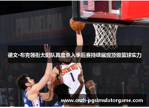 德文·布克领衔太阳队再度杀入季后赛持续展现顶级篮球实力