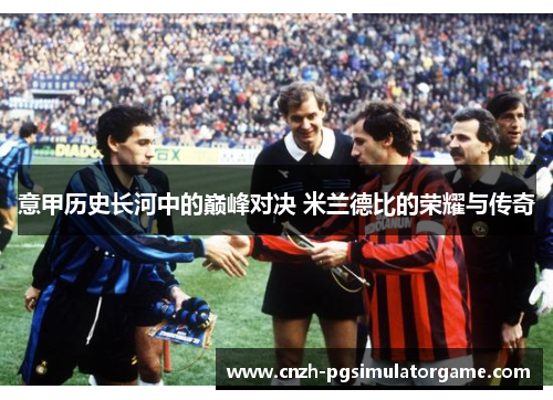 意甲历史长河中的巅峰对决 米兰德比的荣耀与传奇