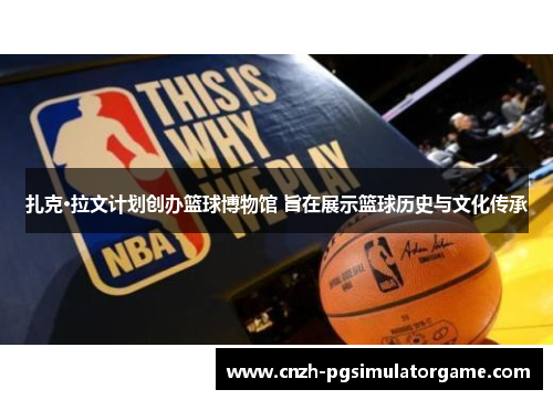 扎克·拉文计划创办篮球博物馆 旨在展示篮球历史与文化传承