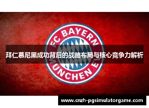 拜仁慕尼黑成功背后的战略布局与核心竞争力解析