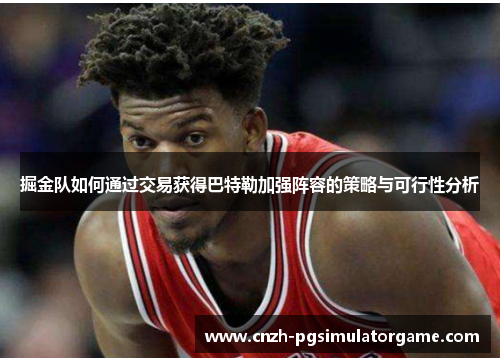 掘金队如何通过交易获得巴特勒加强阵容的策略与可行性分析