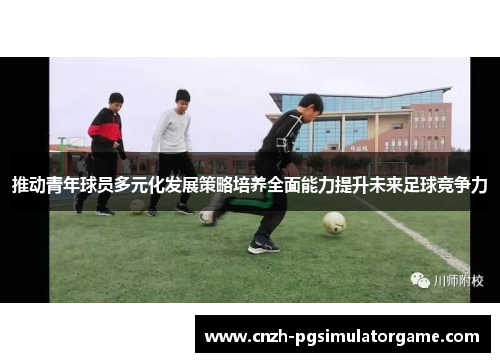 推动青年球员多元化发展策略培养全面能力提升未来足球竞争力