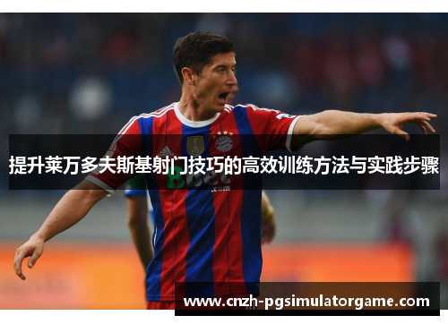 提升莱万多夫斯基射门技巧的高效训练方法与实践步骤