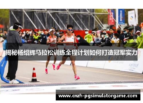 揭秘杨绍辉马拉松训练全程计划如何打造冠军实力