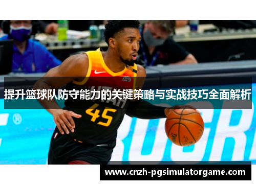 提升篮球队防守能力的关键策略与实战技巧全面解析
